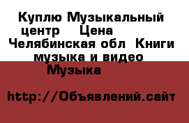 Куплю Музыкальный центр  › Цена ­ 1 000 - Челябинская обл. Книги, музыка и видео » Музыка, CD   